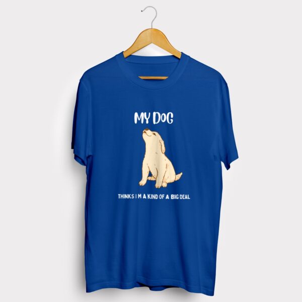 My dog thinks I am a big deal T-shirt